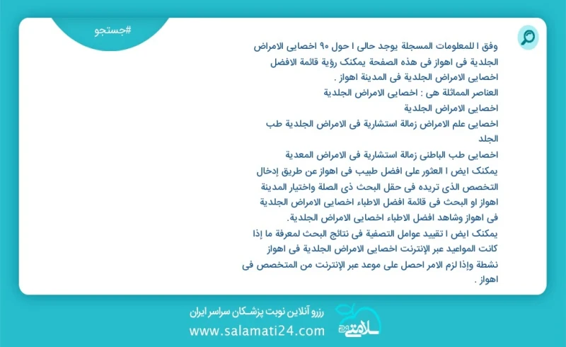 وفق ا للمعلومات المسجلة يوجد حالي ا حول98 أخصائي الأمراض الجلدية في اهواز في هذه الصفحة يمكنك رؤية قائمة الأفضل أخصائي الأمراض الجلدية في ال...